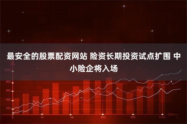 最安全的股票配资网站 险资长期投资试点扩围 中小险企将入场