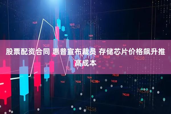股票配资合同 惠普宣布裁员 存储芯片价格飙升推高成本